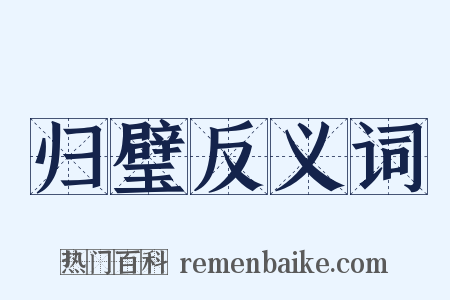 归璧反义词是什么意思的图片